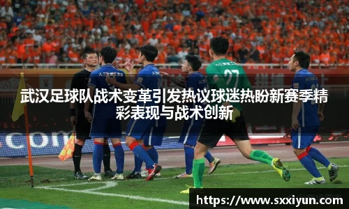 武汉足球队战术变革引发热议球迷热盼新赛季精彩表现与战术创新